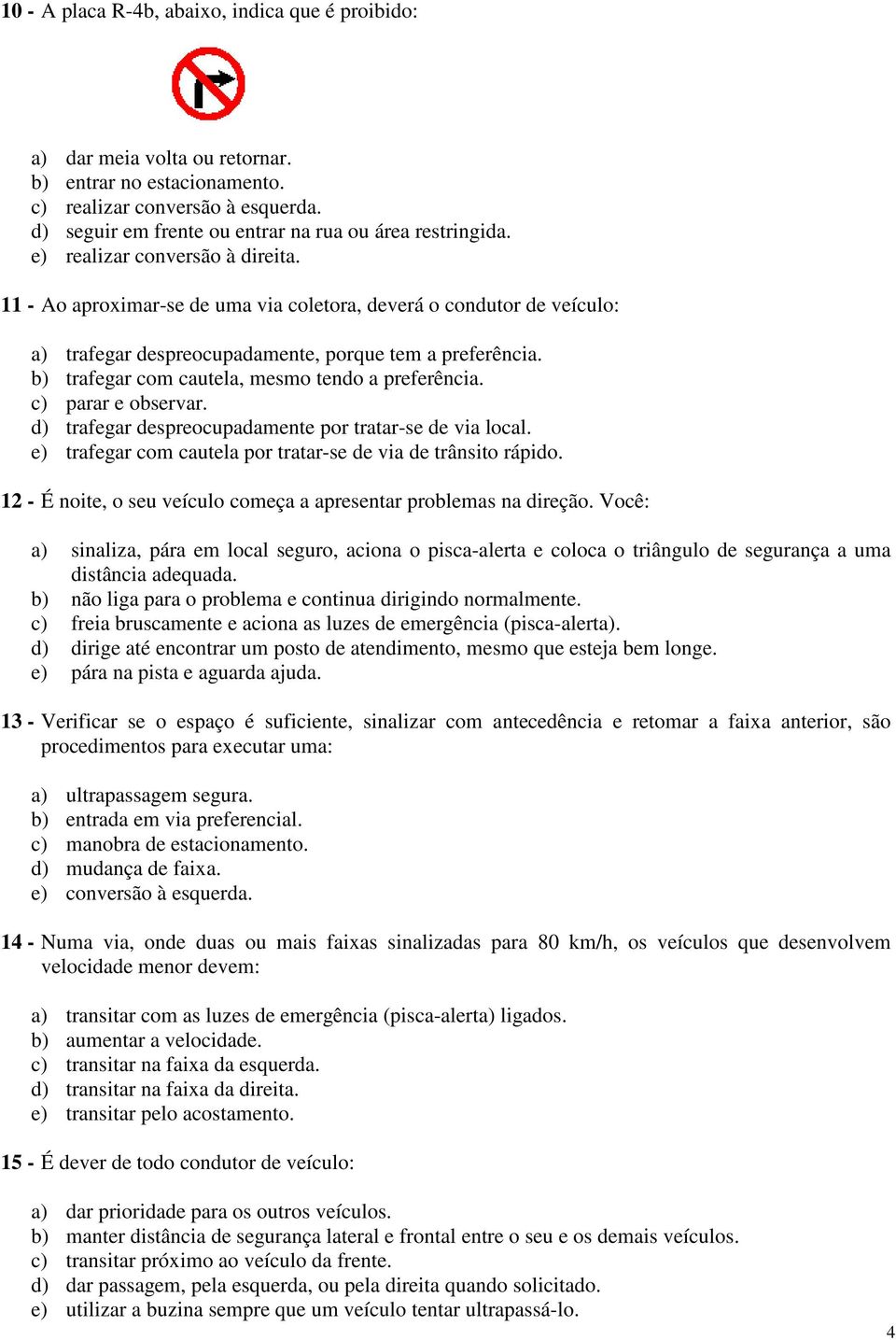 11 - Ao aproximar-se de uma via coletora, deverá o condutor de veículo: a) trafegar despreocupadamente, porque tem a preferência. b) trafegar com cautela, mesmo tendo a preferência.