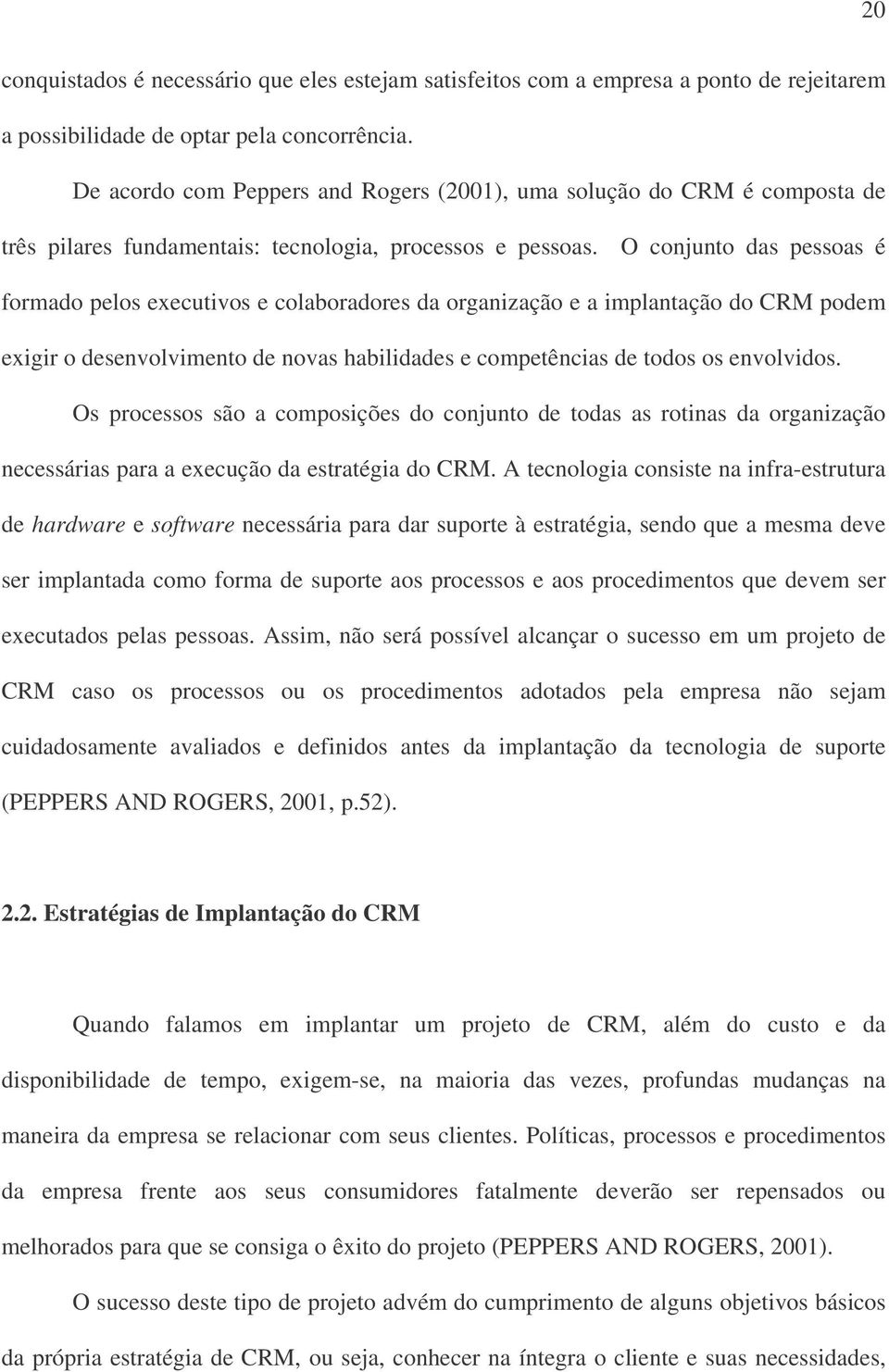 O conjunto das pessoas é formado pelos executivos e colaboradores da organização e a implantação do CRM podem exigir o desenvolvimento de novas habilidades e competências de todos os envolvidos.