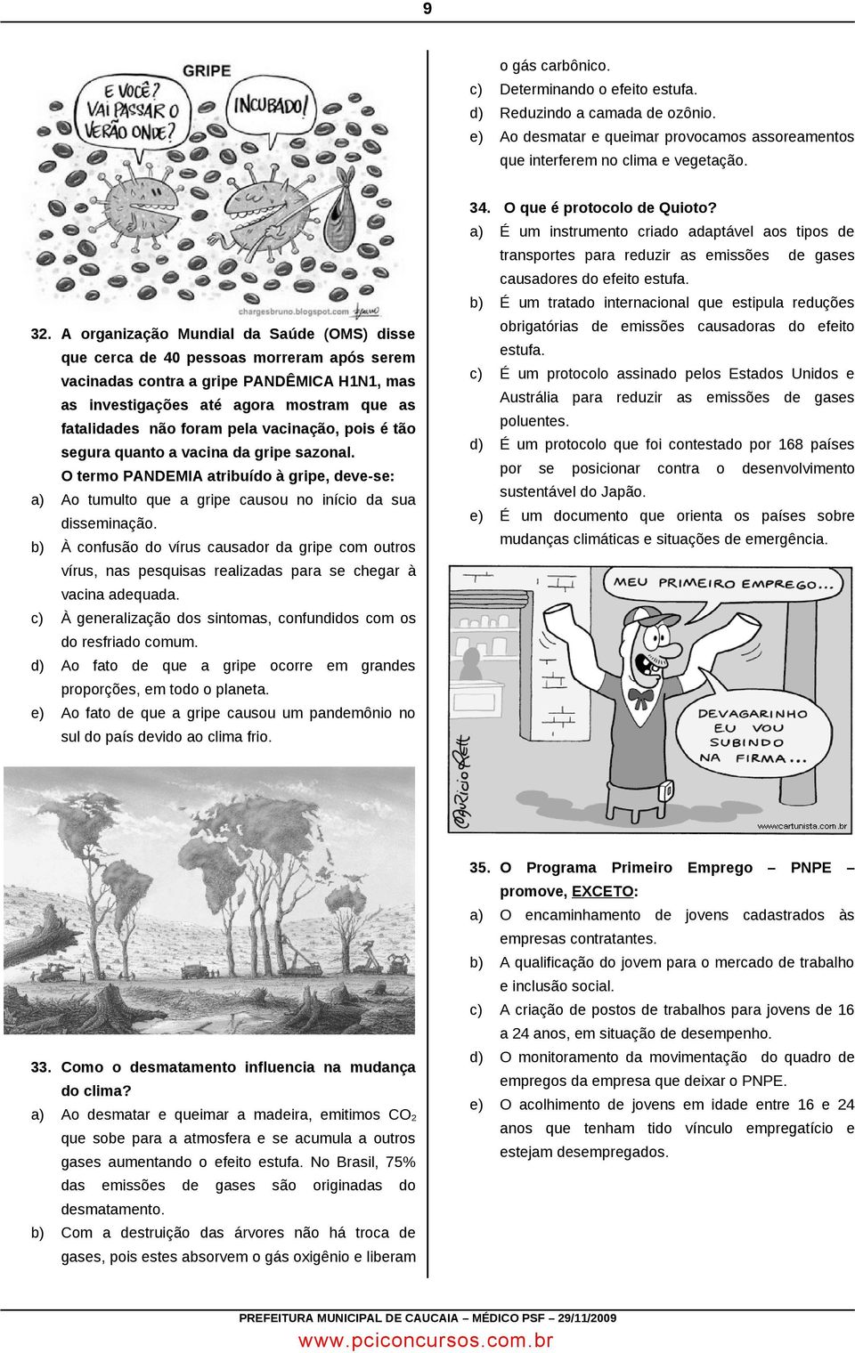 pela vacinação, pois é tão segura quanto a vacina da gripe sazonal. O termo PANDEMIA atribuído à gripe, deve-se: a) Ao tumulto que a gripe causou no início da sua disseminação.