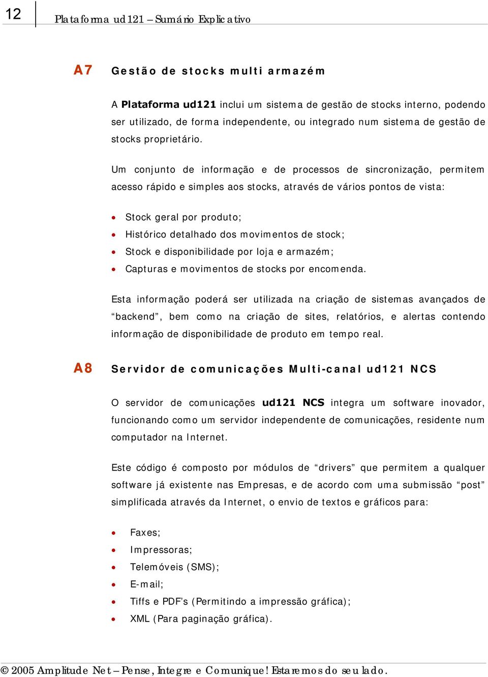 Um conjunto de informação e de processos de sincronização, permitem acesso rápido e simples aos stocks, através de vários pontos de vista: Stock geral por produto; Histórico detalhado dos movimentos