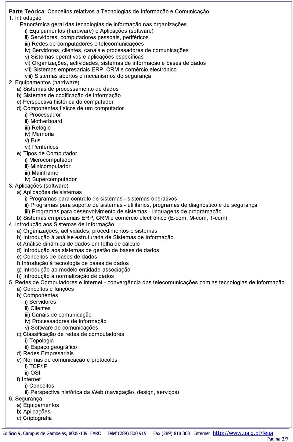 computadores e telecomunicações iv) Servidores, clientes, canais e processadores de comunicações v) Sistemas operativos e aplicações específicas vi) Organizações, actividades, sistemas de informação