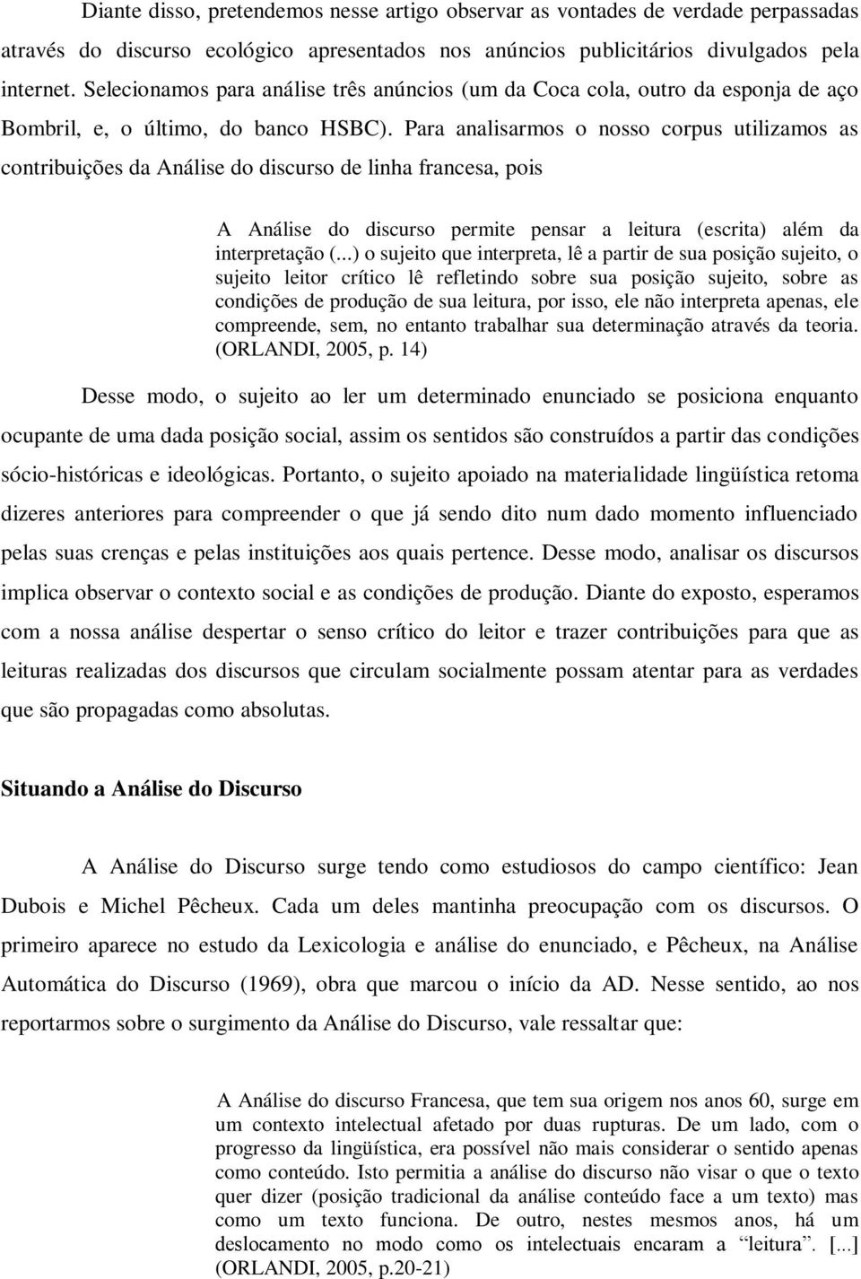 Para analisarmos o nosso corpus utilizamos as contribuições da Análise do discurso de linha francesa, pois A Análise do discurso permite pensar a leitura (escrita) além da interpretação (.