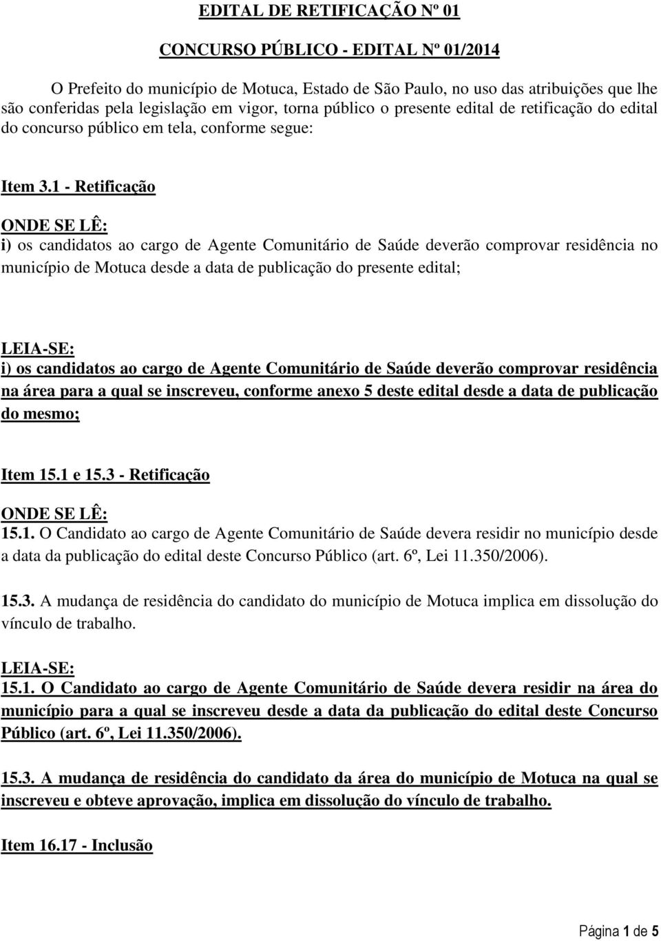 1 - Retificação i) os candidatos ao cargo de Agente Comunitário de Saúde deverão comprovar residência no município de Motuca desde a data de publicação do presente edital; i) os candidatos ao cargo