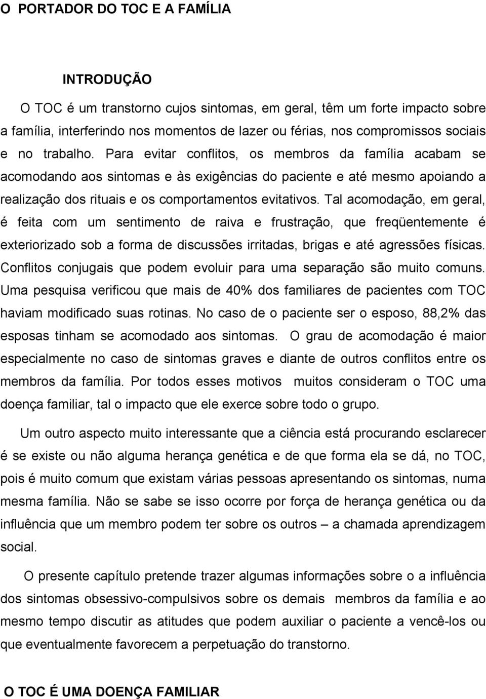 Tal acomodação, em geral, é feita com um sentimento de raiva e frustração, que freqüentemente é exteriorizado sob a forma de discussões irritadas, brigas e até agressões físicas.