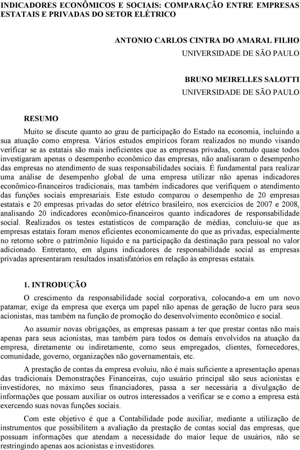 Vários estudos empíricos foram realizados no mundo visando verificar se as estatais são mais ineficientes que as empresas privadas, contudo quase todos investigaram apenas o desempenho econômico das