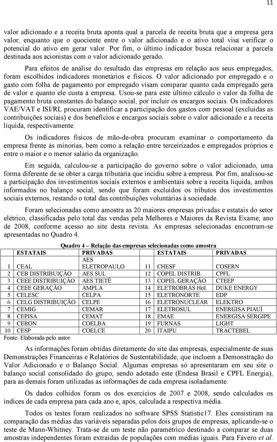 Para efeitos de análise do resultado das empresas em relação aos seus empregados, foram escolhidos indicadores monetários e físicos.