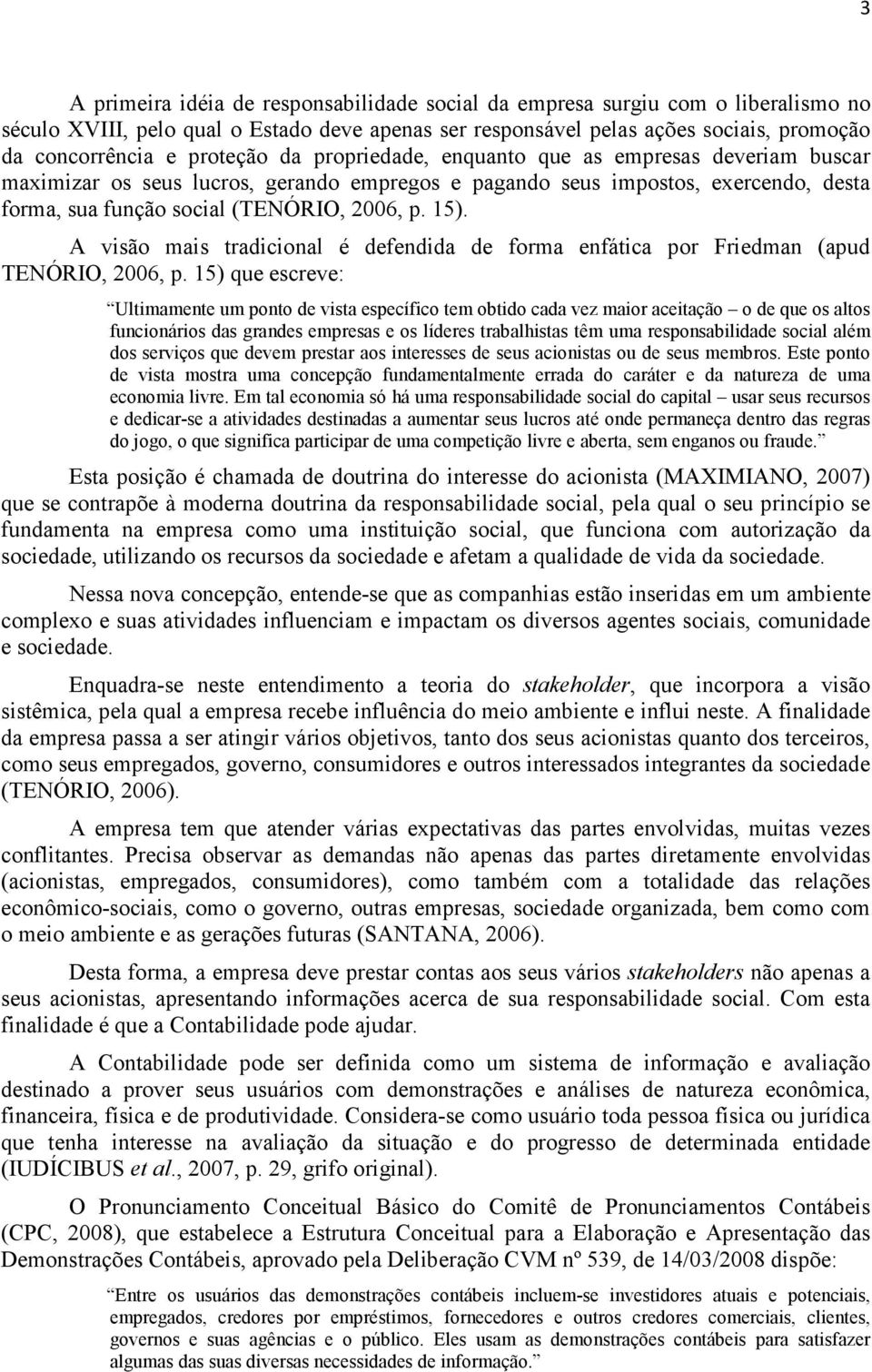 A visão mais tradicional é defendida de forma enfática por Friedman (apud TENÓRIO, 2006, p.