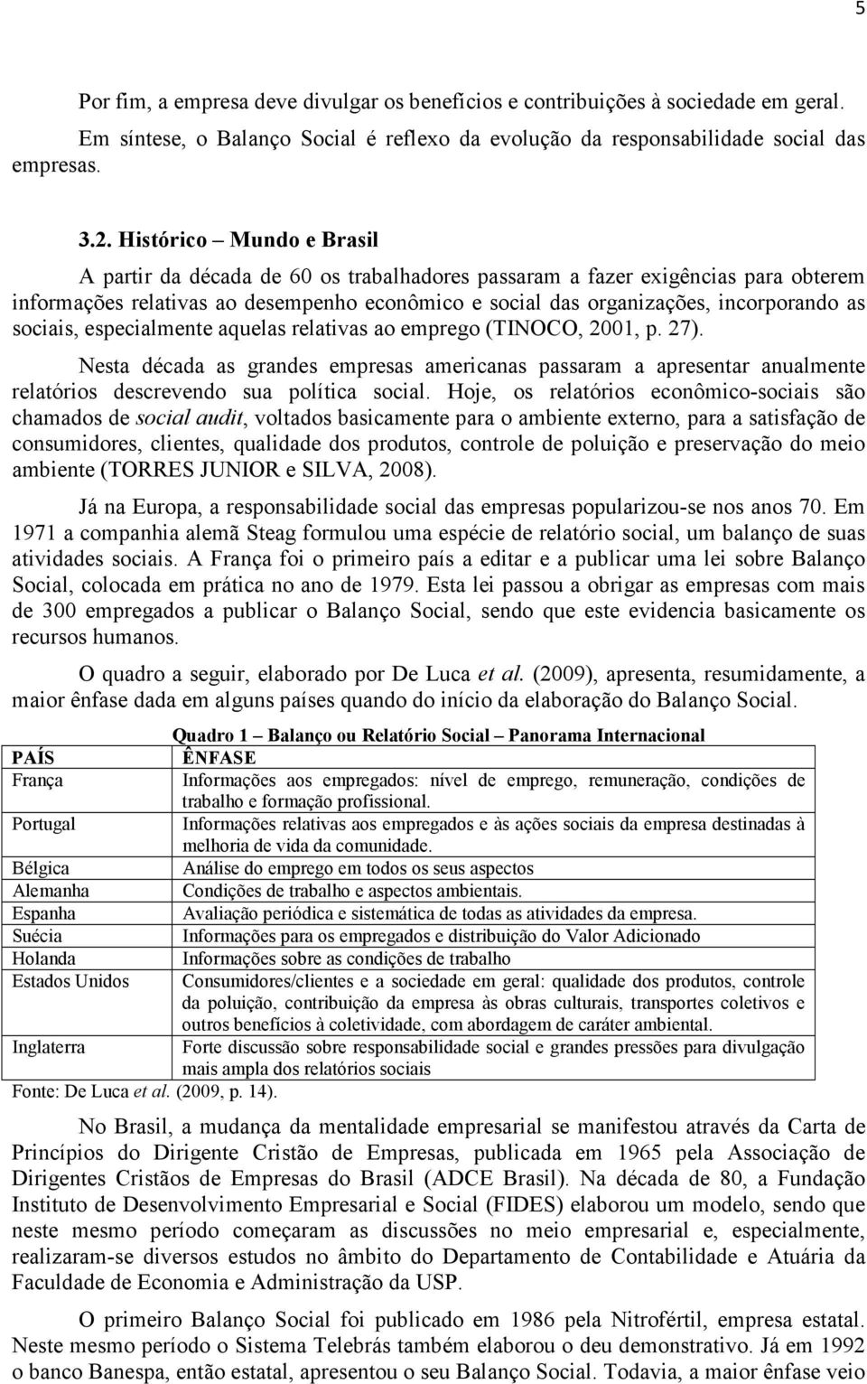 sociais, especialmente aquelas relativas ao emprego (TINOCO, 2001, p. 27). Nesta década as grandes empresas americanas passaram a apresentar anualmente relatórios descrevendo sua política social.