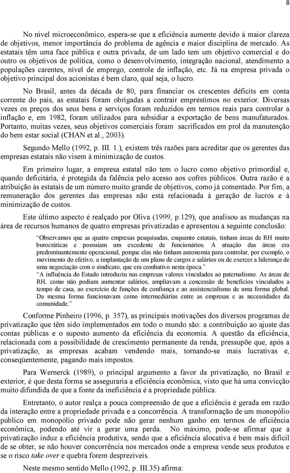 carentes, nível de emprego, controle de inflação, etc. Já na empresa privada o objetivo principal dos acionistas é bem claro, qual seja, o lucro.