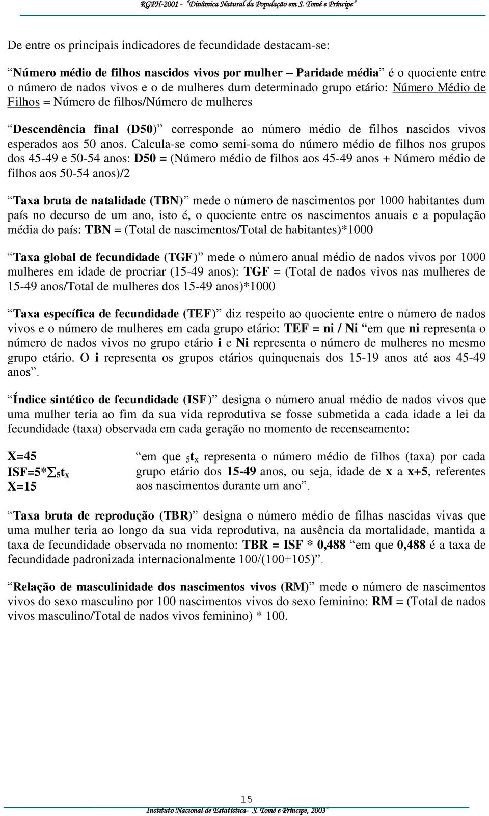 mulheres dum determinado grupo etário: Número Médio de Filhos = Número de filhos/número de mulheres Descendência final (D50) corresponde ao número médio de filhos nascidos vivos esperados aos 50 anos.