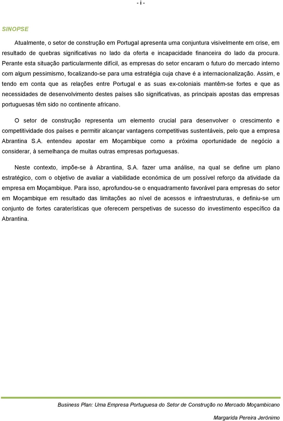 Perante esta situação particularmente difícil, as empresas do setor encaram o futuro do mercado interno com algum pessimismo, focalizando-se para uma estratégia cuja chave é a internacionalização.