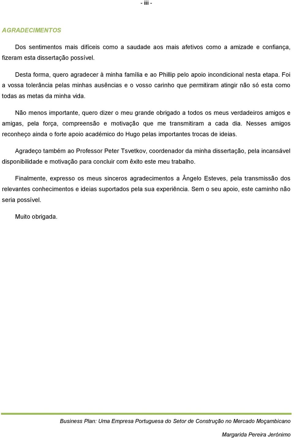 Foi a vossa tolerância pelas minhas ausências e o vosso carinho que permitiram atingir não só esta como todas as metas da minha vida.