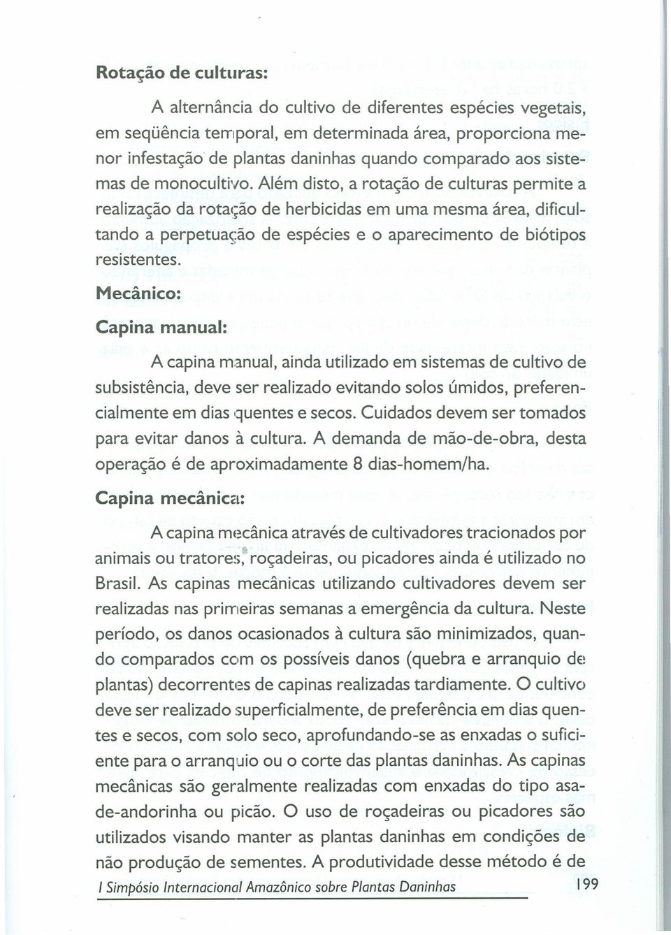 Além disto, a rotação de culturas permite a realização da rotação de herbicidas em uma mesma área, dificultando a perpetuação de espécies e o aparecimento de biótipos resistentes.