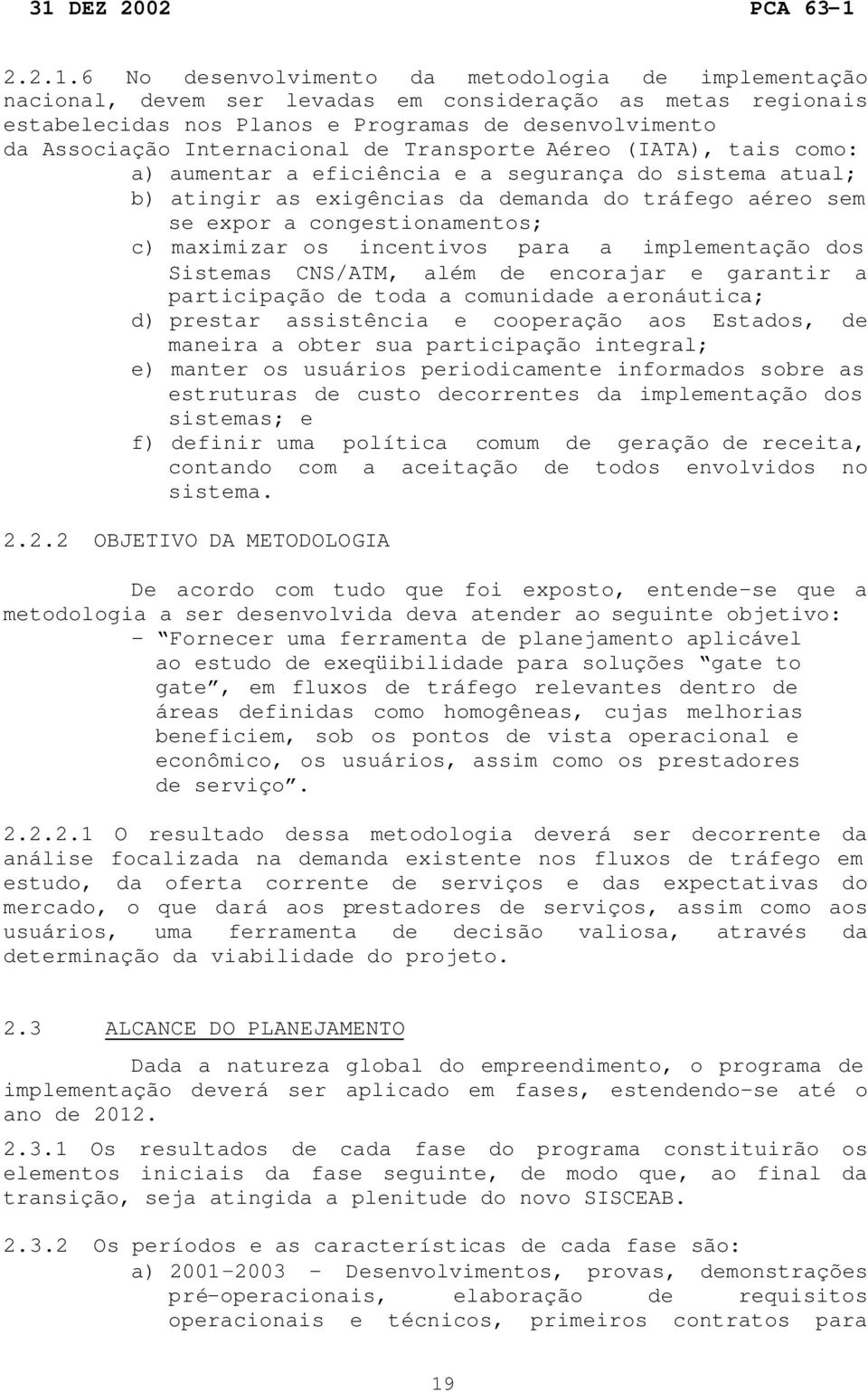 de Transporte Aéreo (IATA), tais como: a) aumentar a eficiência e a segurança do sistema atual; b) atingir as exigências da demanda do tráfego aéreo sem se expor a congestionamentos; c) maximizar os