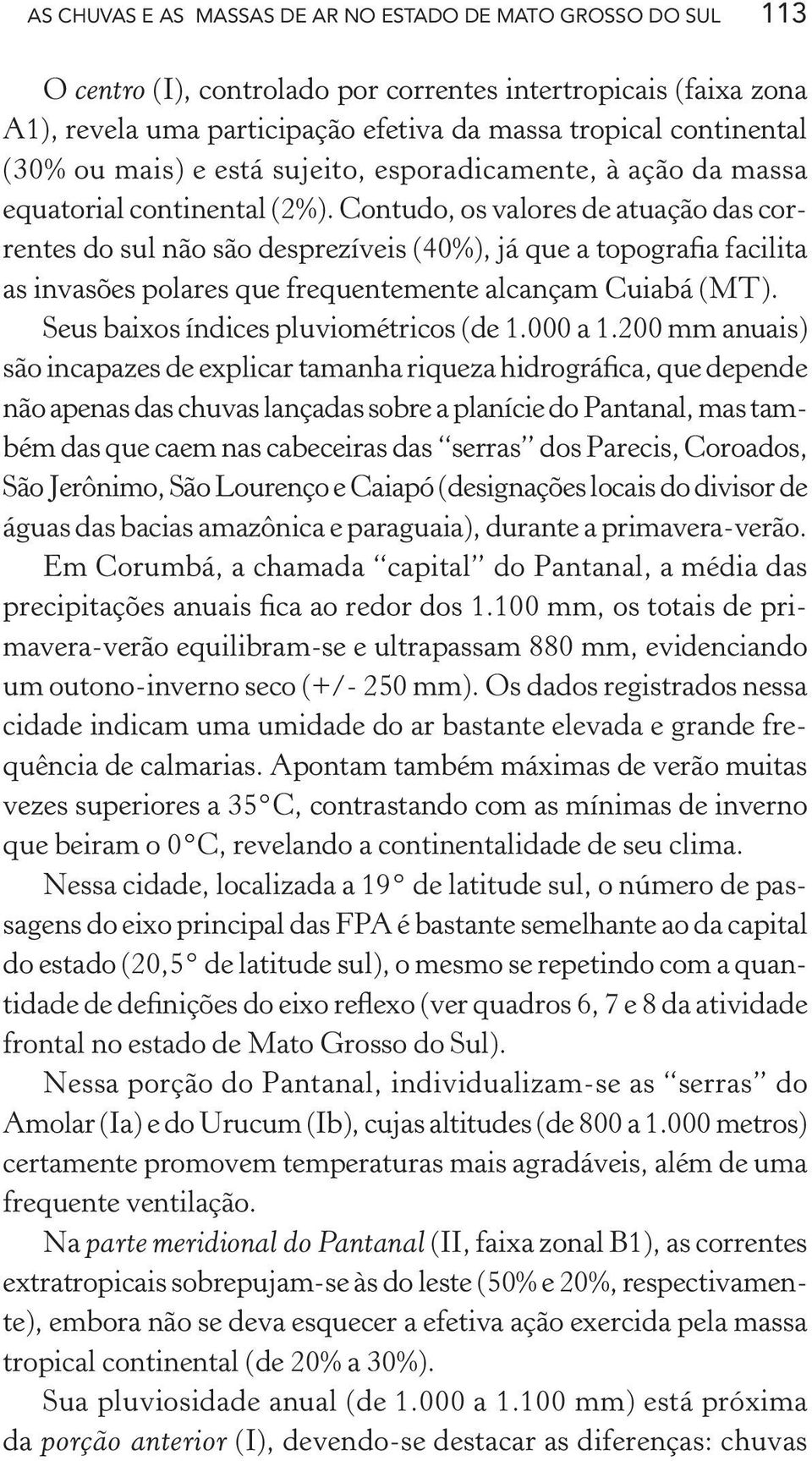 Contudo, os valores de atuação das correntes do sul não são desprezíveis (40%), já que a topografia facilita as invasões polares que frequentemente alcançam Cuiabá (MT).