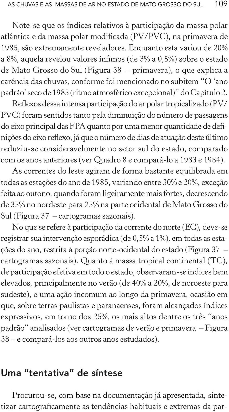 Enquanto esta variou de 20% a 8%, aquela revelou valores ínfimos (de 3% a 0,5%) sobre o estado de Mato Grosso do Sul (Figura 38 primavera), o que explica a carência das chuvas, conforme foi