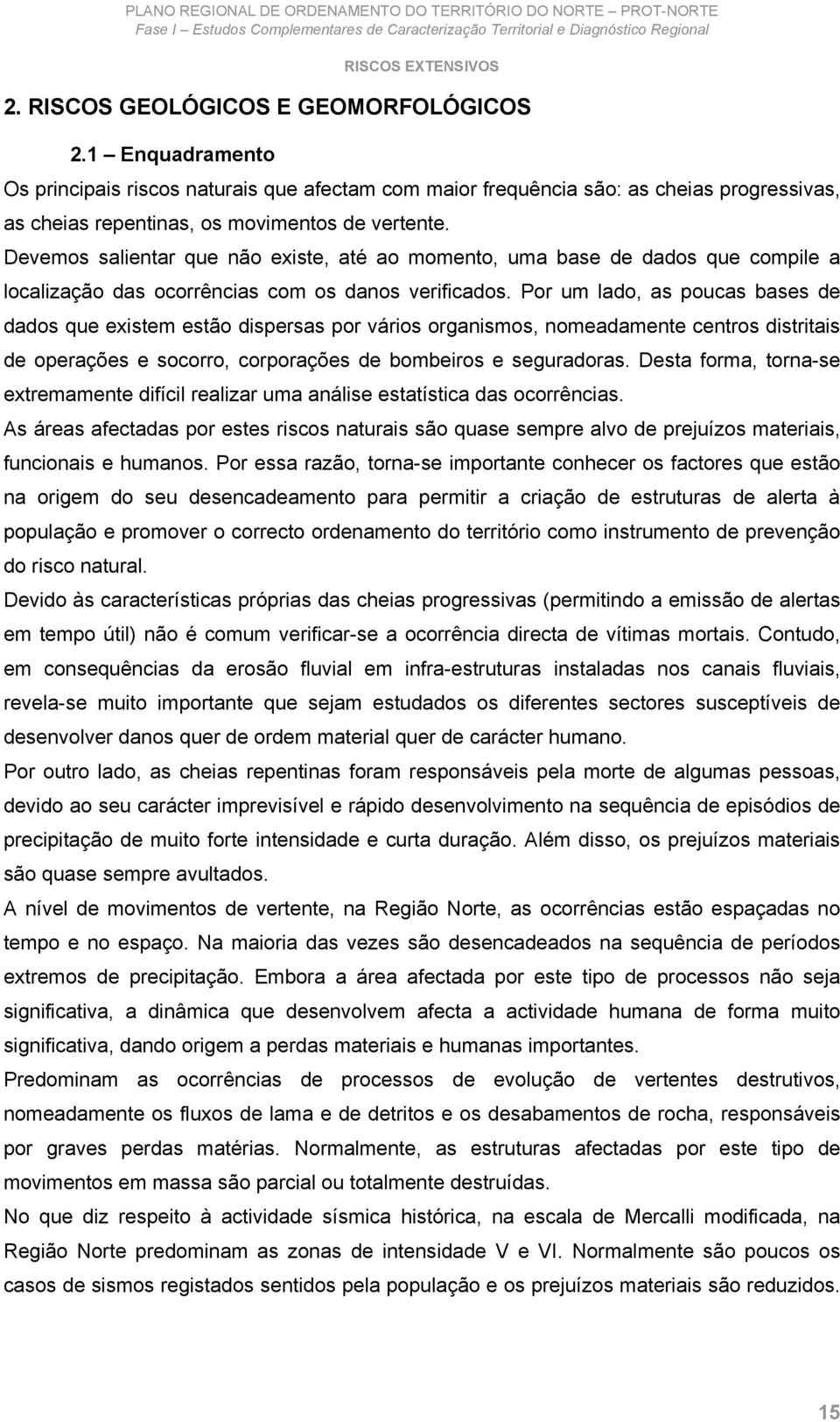 Por um lado, as poucas bases de dados que existem estão dispersas por vários organismos, nomeadamente centros distritais de operações e socorro, corporações de bombeiros e seguradoras.