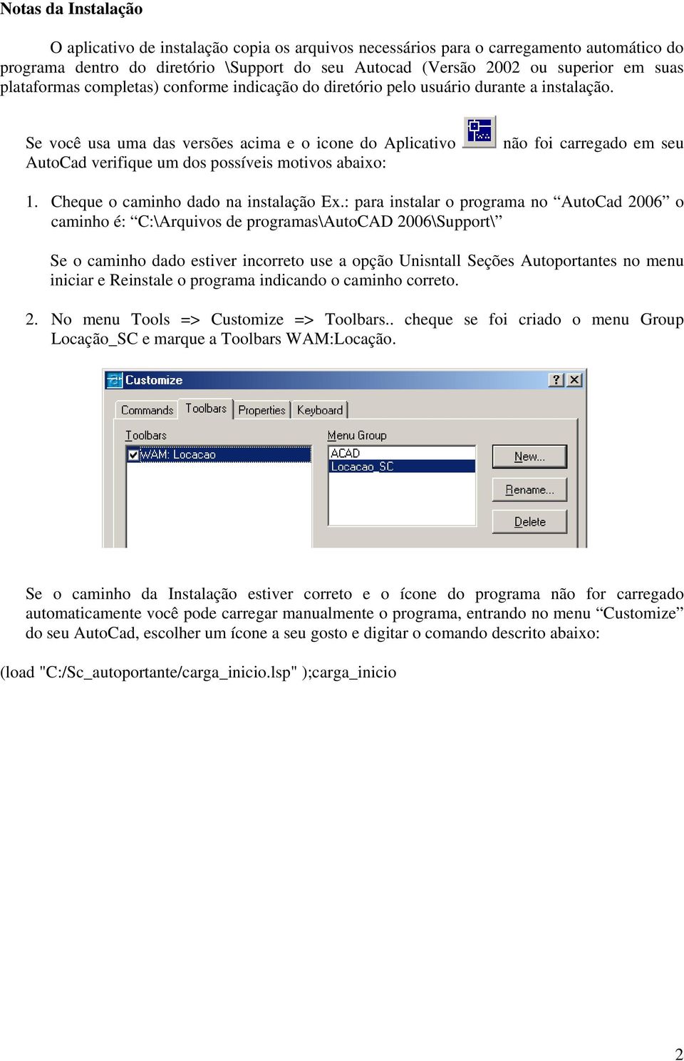 Se você usa uma das versões acima e o icone do Aplicativo AutoCad verifique um dos possíveis motivos abaixo: não foi carregado em seu 1. Cheque o caminho dado na instalação Ex.