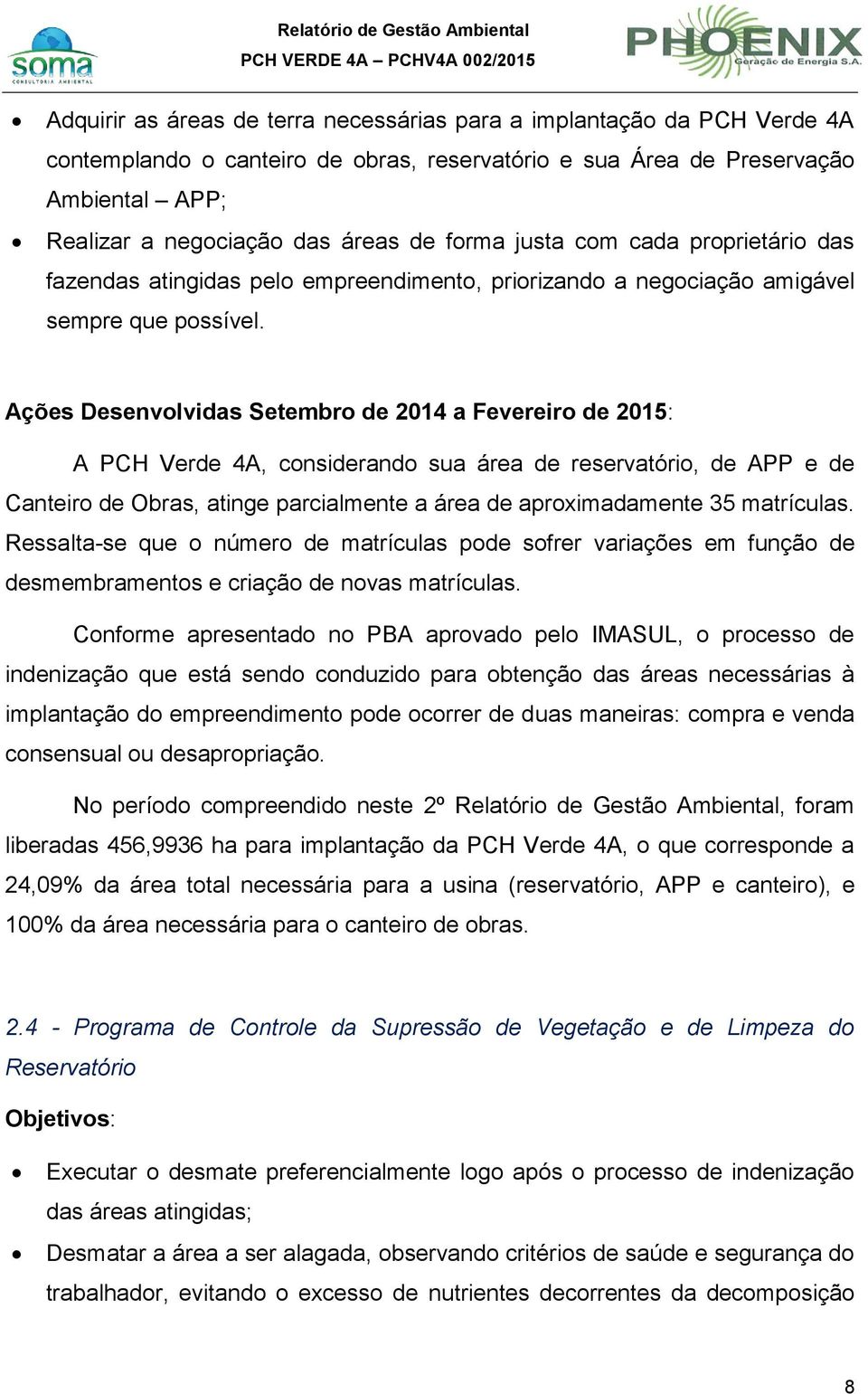 A PCH Verde 4A, considerando sua área de reservatório, de APP e de Canteiro de Obras, atinge parcialmente a área de aproximadamente 35 matrículas.