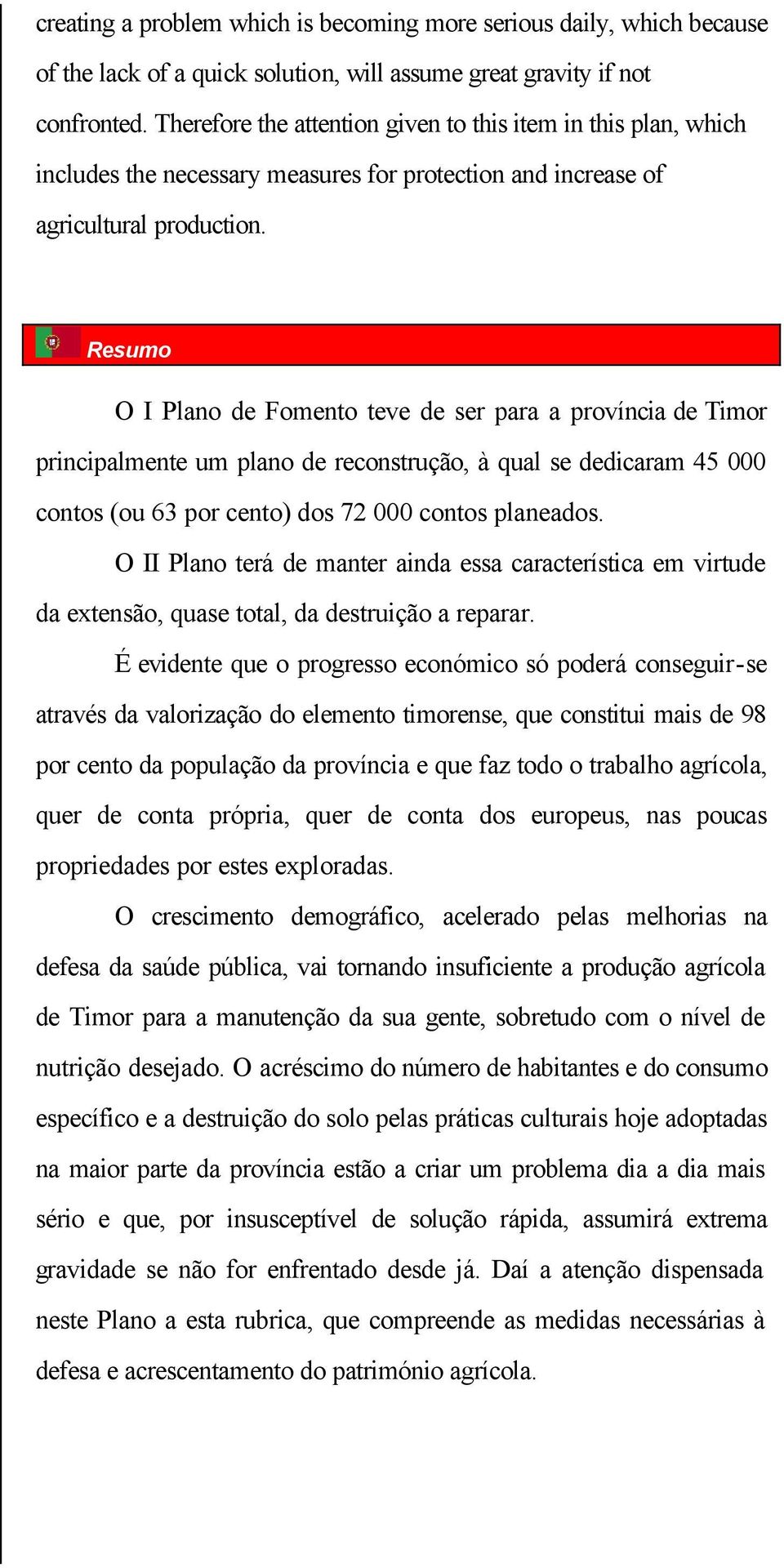Resumo O I Plano de Fomento teve de ser para a província de Timor principalmente um plano de reconstrução, à qual se dedicaram 45 000 contos (ou 63 por cento) dos 72 000 contos planeados.