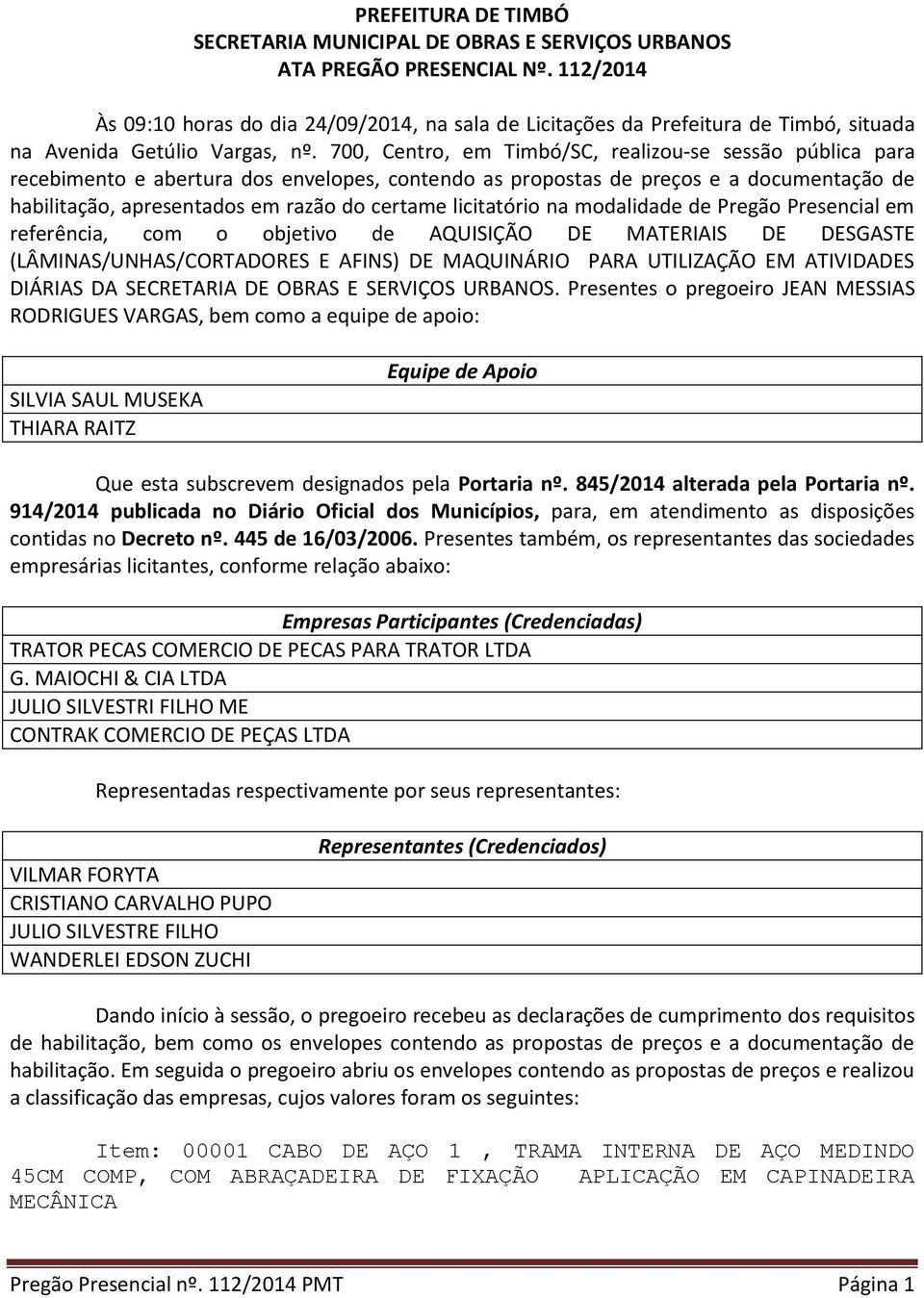 700, Centro, em Timbó/SC, realizou-se sessão pública para recebimento e abertura dos envelopes, contendo as propostas de preços e a documentação de habilitação, apresentados em razão do certame