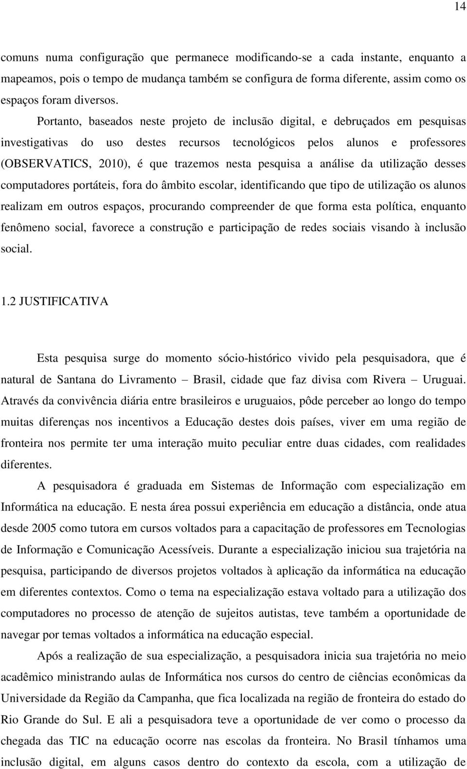 pesquisa a análise da utilização desses computadores portáteis, fora do âmbito escolar, identificando que tipo de utilização os alunos realizam em outros espaços, procurando compreender de que forma