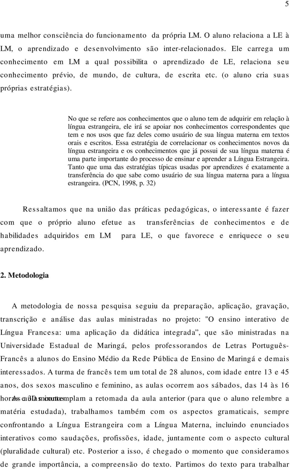 No que se refere aos conhecimentos que o aluno tem de adquirir em relação à língua estrangeira, ele irá se apoiar nos conhecimentos correspondentes que tem e nos usos que faz deles como usuário de