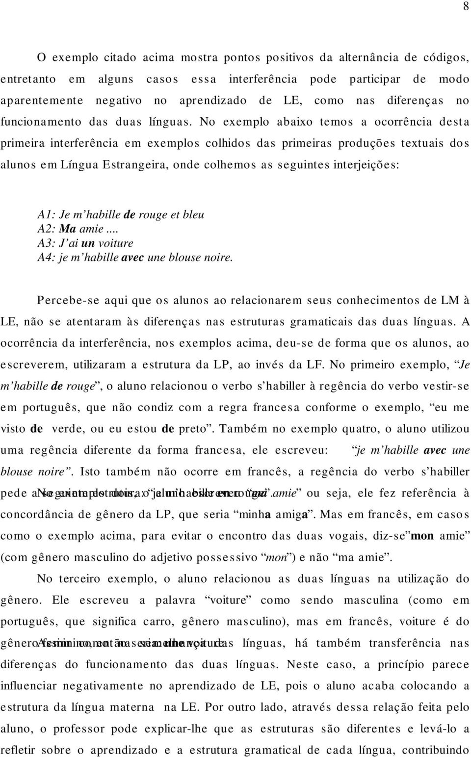 No exemplo abaixo temos a ocorrência desta primeira interferência em exemplos colhidos das primeiras produções textuais dos alunos em Língua Estrangeira, onde colhemos as seguintes interjeições: A1: