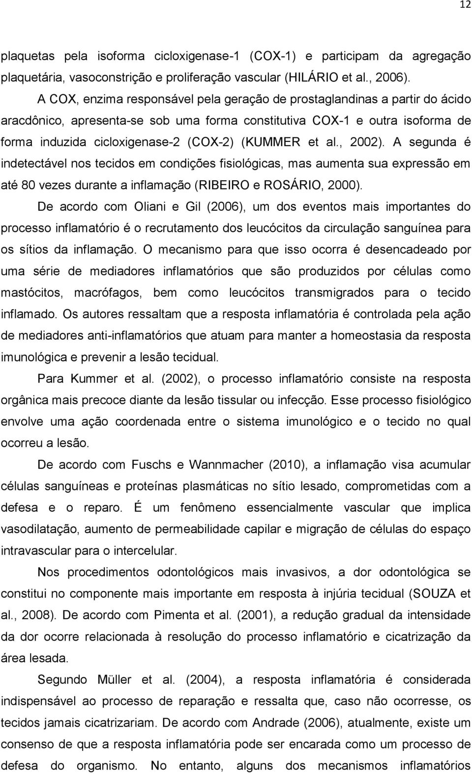 (KUMMER et al., 2002). A segunda é indetectável nos tecidos em condições fisiológicas, mas aumenta sua expressão em até 80 vezes durante a inflamação (RIBEIRO e ROSÁRIO, 2000).