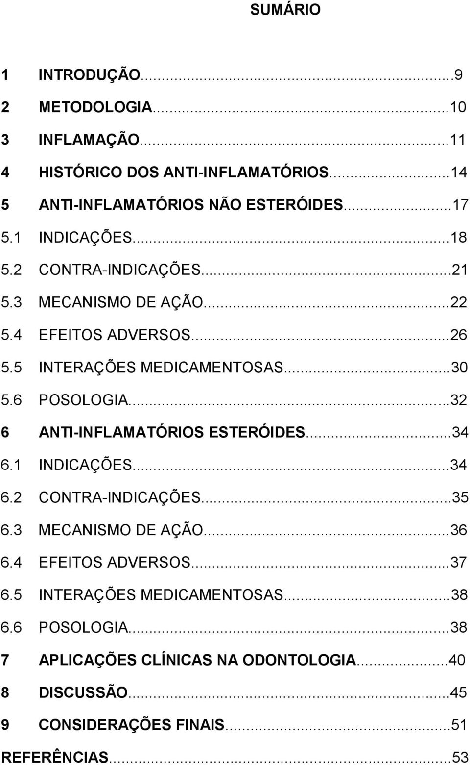 ..32 6 ANTI-INFLAMATÓRIOS ESTERÓIDES...34 6.1 INDICAÇÕES...34 6.2 CONTRA-INDICAÇÕES...35 6.3 MECANISMO DE AÇÃO...36 6.4 EFEITOS ADVERSOS...37 6.