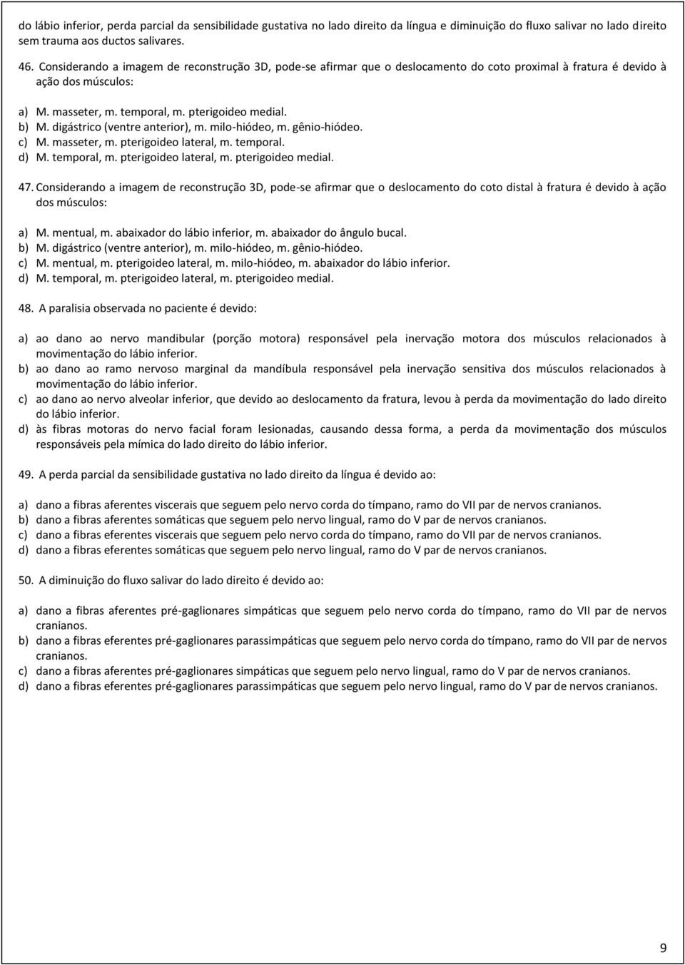 digástrico (ventre anterior), m. milo-hiódeo, m. gênio-hiódeo. c) M. masseter, m. pterigoideo lateral, m. temporal. d) M. temporal, m. pterigoideo lateral, m. pterigoideo medial. 47.