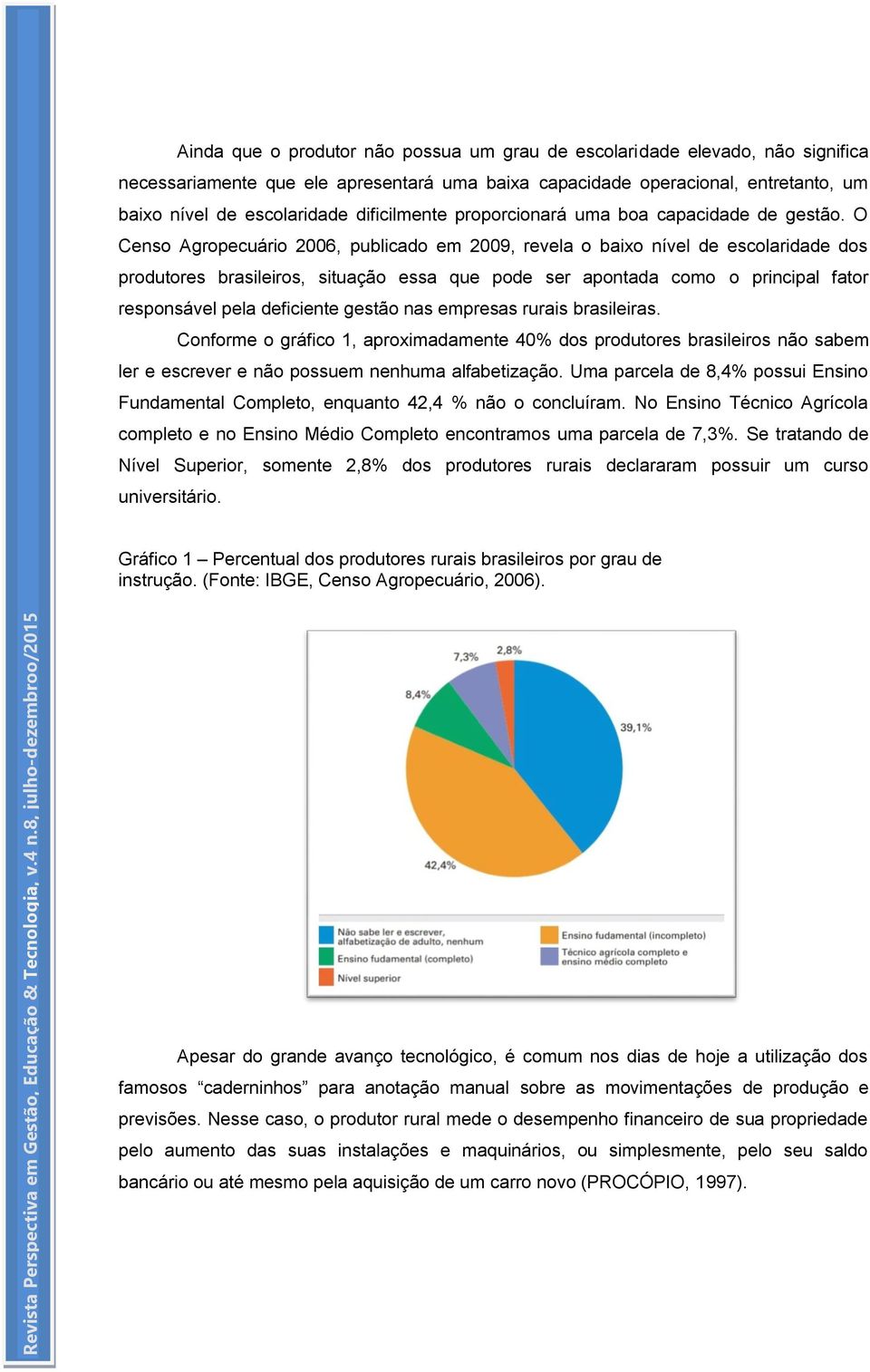 O Censo Agropecuário 2006, publicado em 2009, revela o baixo nível de escolaridade dos produtores brasileiros, situação essa que pode ser apontada como o principal fator responsável pela deficiente