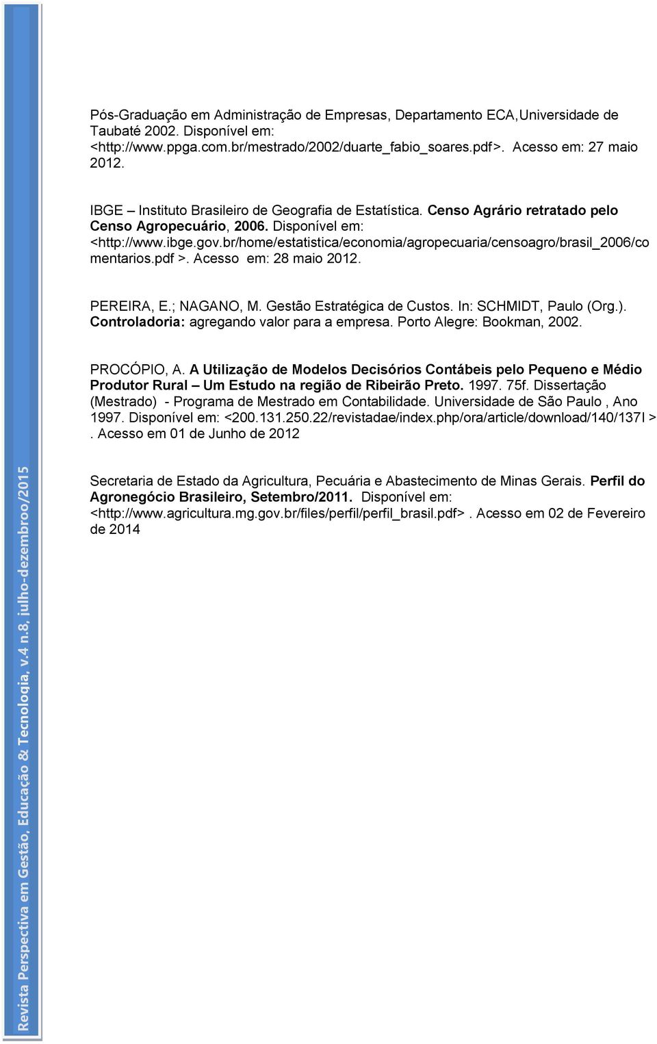 br/home/estatistica/economia/agropecuaria/censoagro/brasil_2006/co mentarios.pdf >. Acesso em: 28 maio 2012. PEREIRA, E.; NAGANO, M. Gestão Estratégica de Custos. In: SCHMIDT, Paulo (Org.).