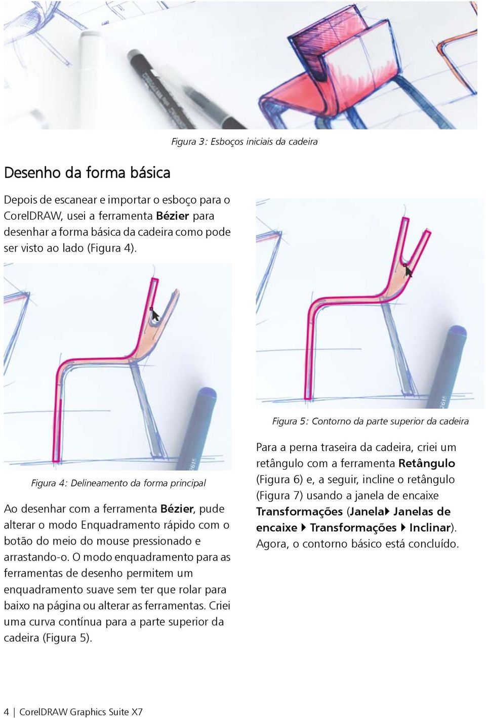 Figura 5: Contorno da parte superior da cadeira Figura 4: Delineamento da forma principal Ao desenhar com a ferramenta Bézier, pude alterar o modo Enquadramento rápido com o botão do meio do mouse