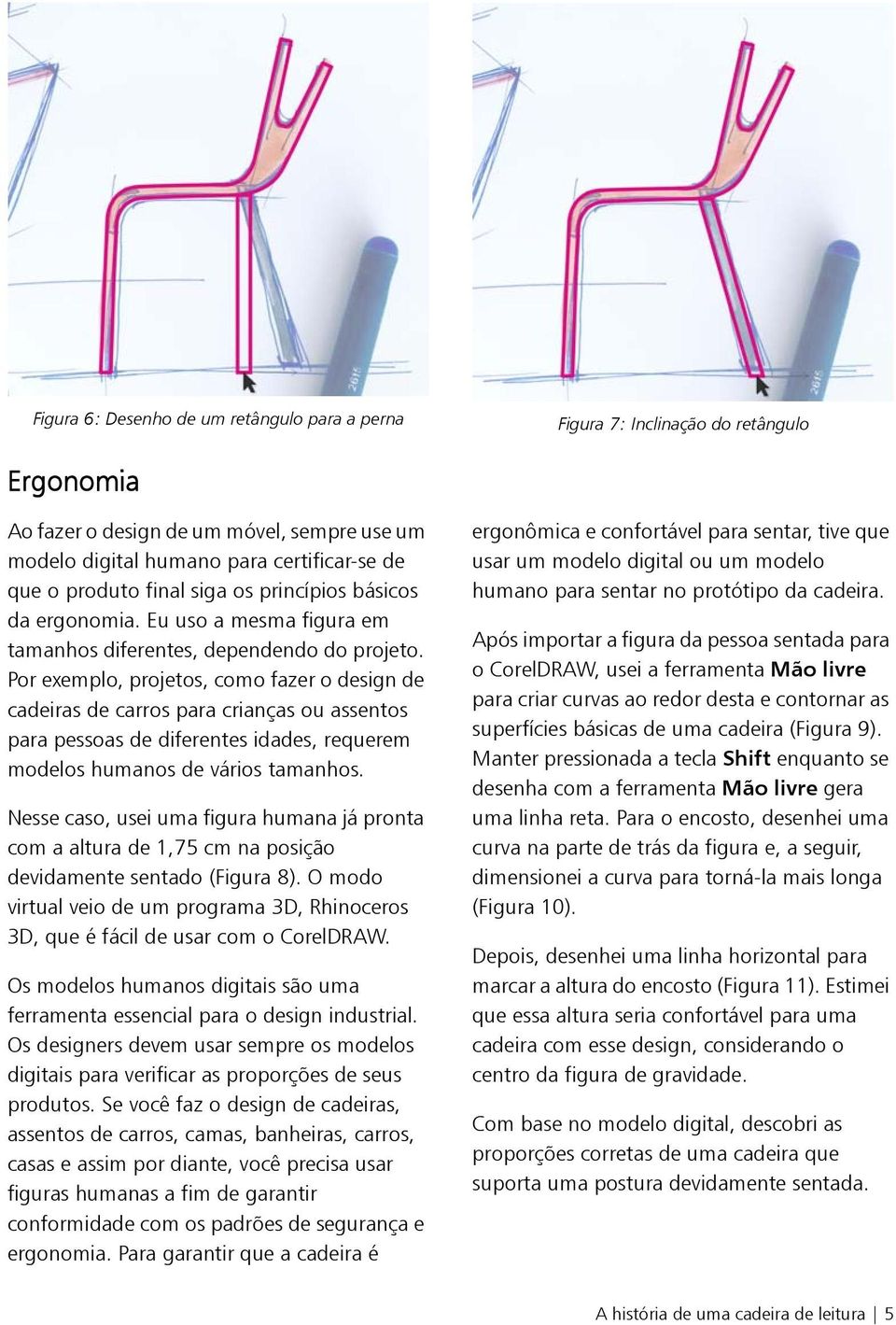 Por exemplo, projetos, como fazer o design de cadeiras de carros para crianças ou assentos para pessoas de diferentes idades, requerem modelos humanos de vários tamanhos.