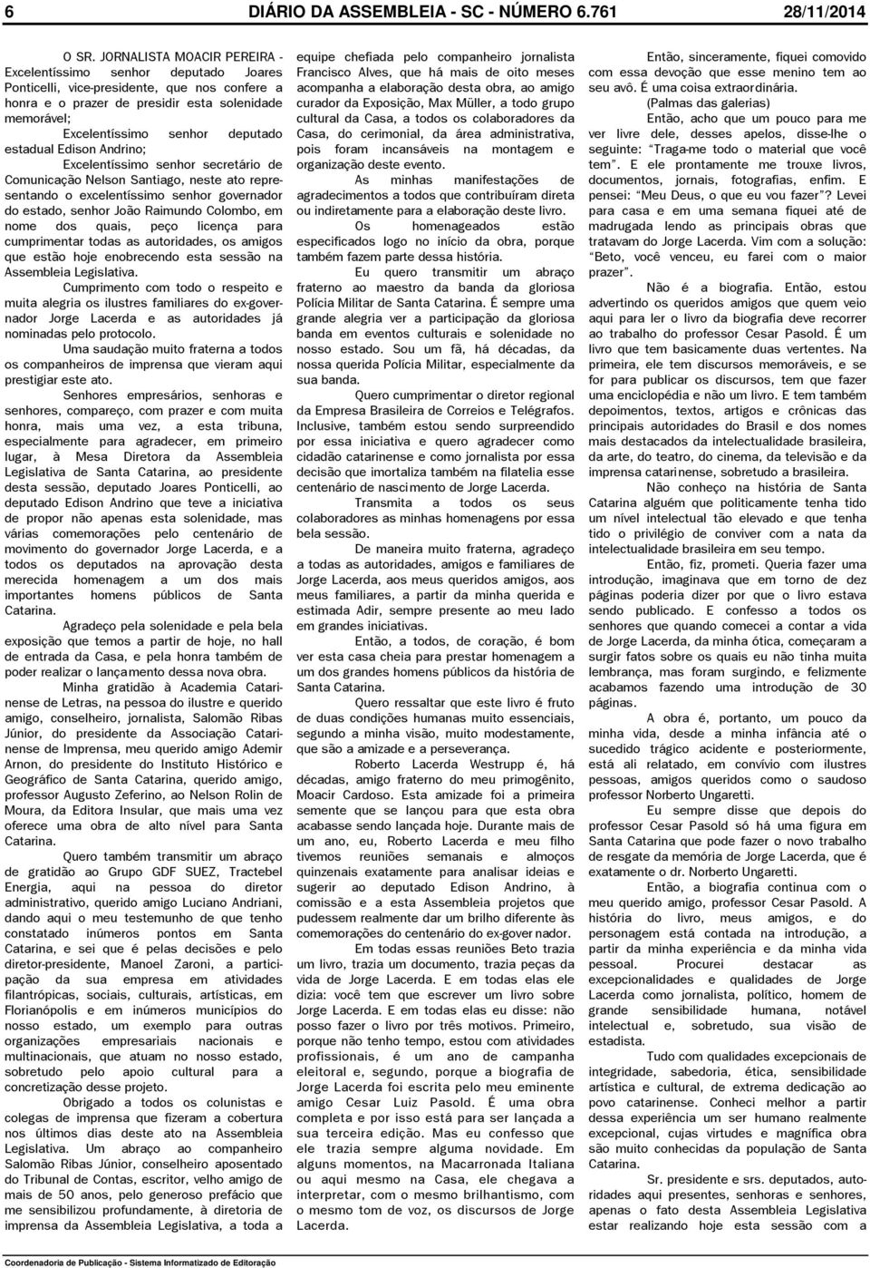 estadual Edison Andrino; Excelentíssimo senhor secretário de Comunicação Nelson Santiago, neste ato representando o excelentíssimo senhor governador do estado, senhor João Raimundo Colombo, em nome