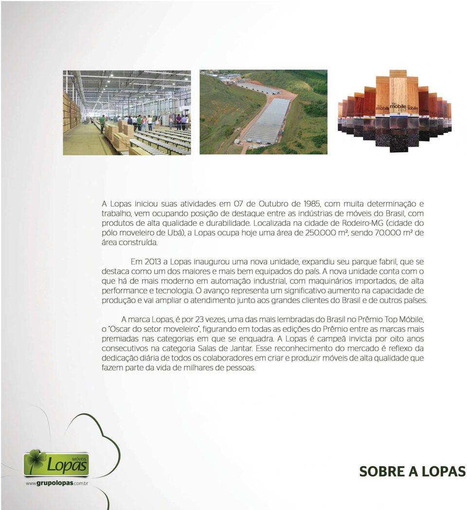 Em 2013 a Lopas inauqurou uma nova unidade, expandiu seu parque fabril, que se destaca como um dos maiores e mais bem equipados do país.