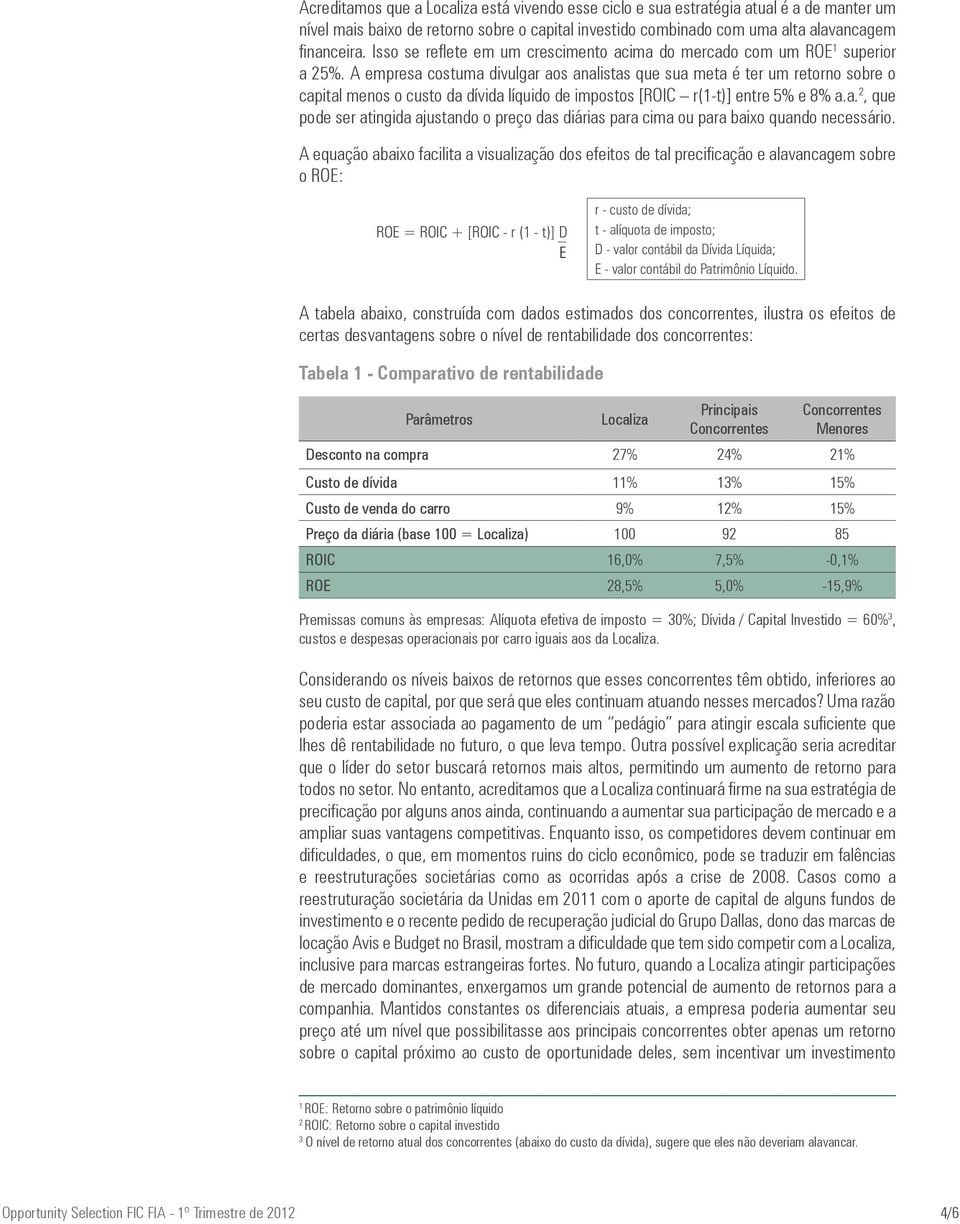 A empresa costuma divulgar aos analistas que sua meta é ter um retorno sobre o capital menos o custo da dívida líquido de impostos [ROIC r(1-t)] entre 5% e 8% a.a. 2, que pode ser atingida ajustando o preço das diárias para cima ou para baixo quando necessário.