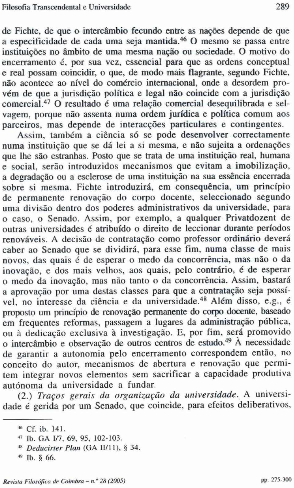 O motivo do encerramento é, por sua vez, essencial para que as ordens conceptual e real possam coincidir, o que, de modo mais flagrante, segundo Fichte, não acontece ao nível do comércio