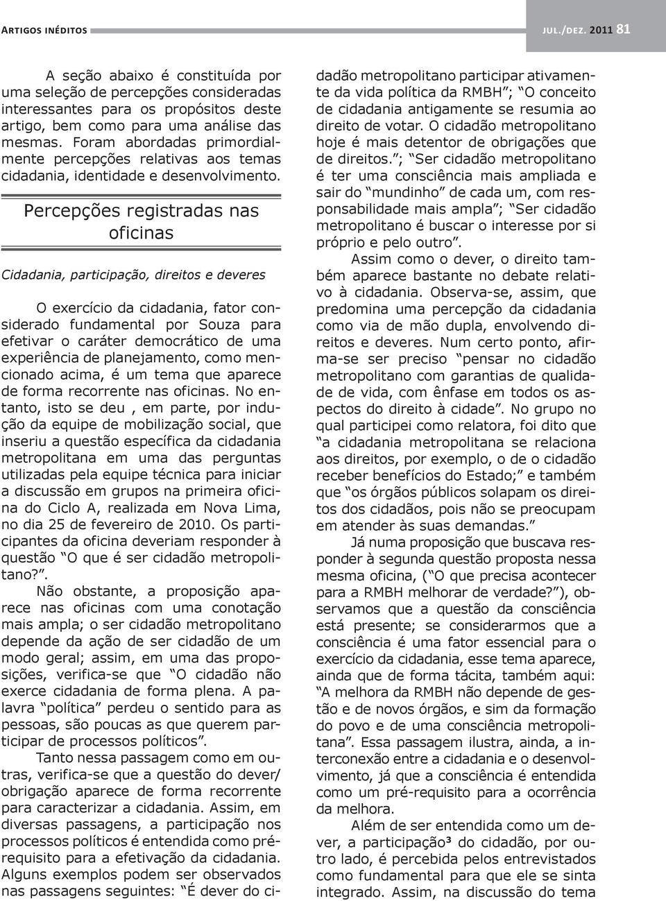 Percepções registradas nas oficinas Cidadania, participação, direitos e deveres O exercício da cidadania, fator considerado fundamental por Souza para efetivar o caráter democrático de uma