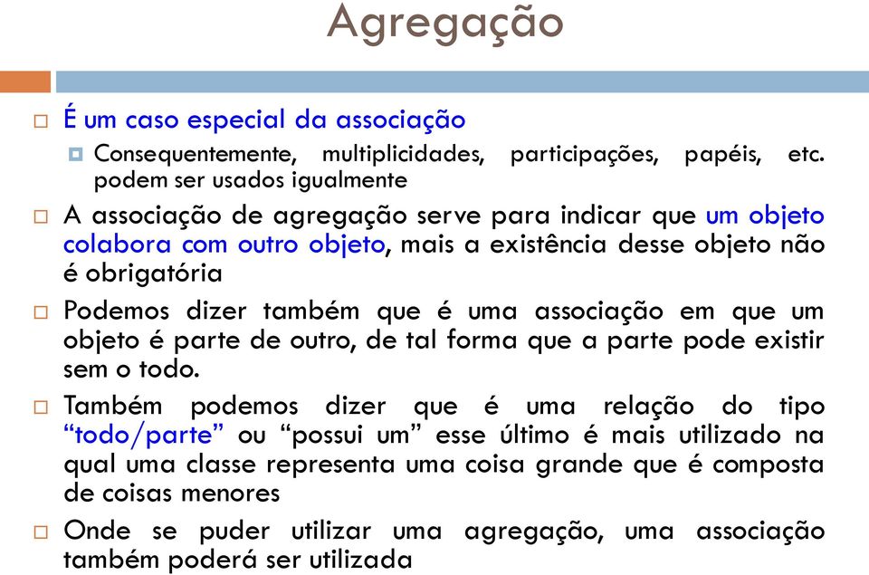 Podemos dizer também que é uma associação em que um objeto é parte de outro, de tal forma que a parte pode existir sem o todo.