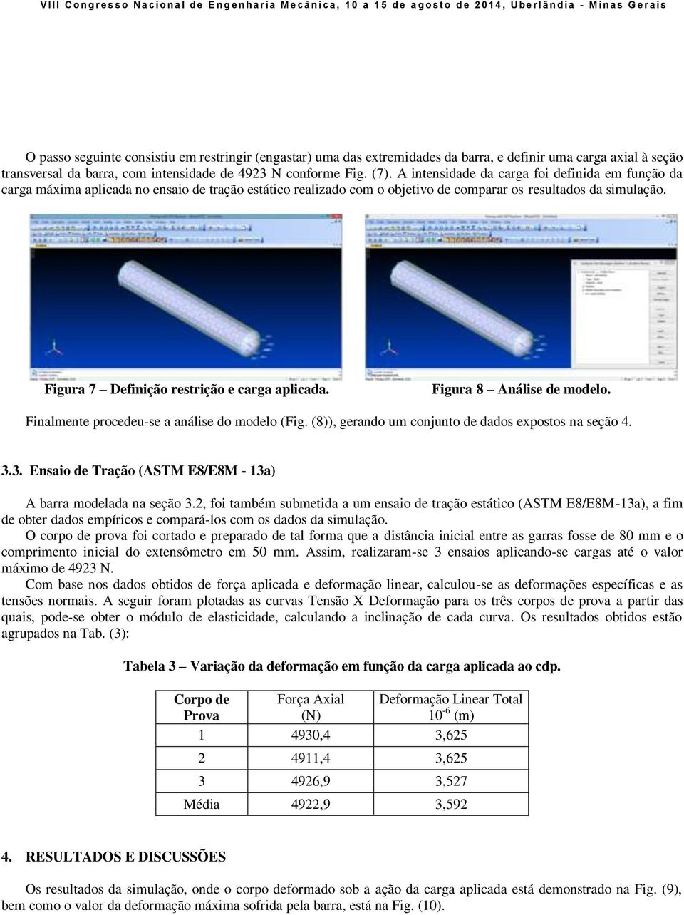 Figura 7 Definição restrição e carga aplicada. Figura 8 Análise de modelo. Finalmente procedeu-se a análise do modelo (Fig. (8)), gerando um conjunto de dados expostos na seção 4. 3.