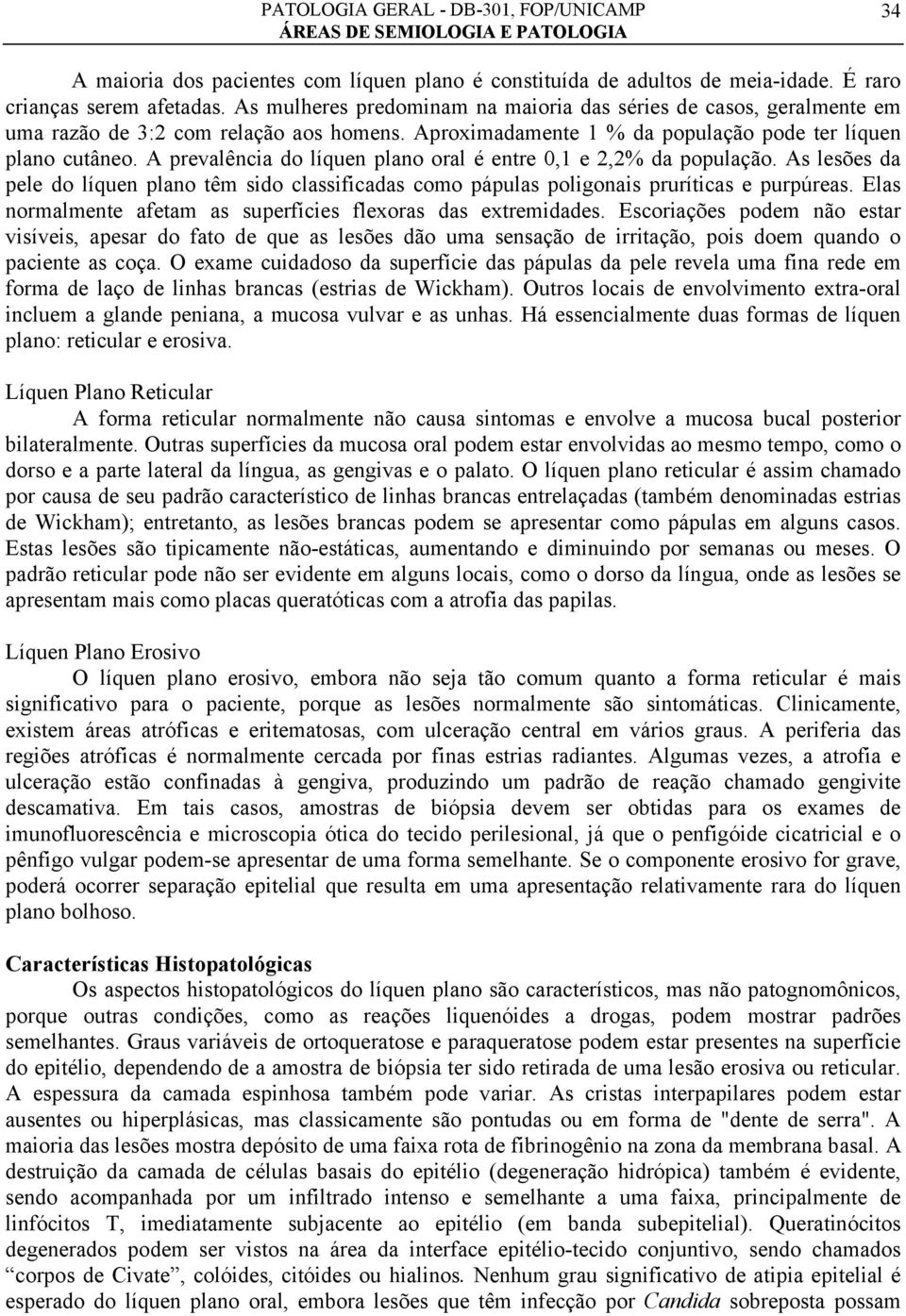 A prevalência do líquen plano oral é entre 0,1 e 2,2% da população. As lesões da pele do líquen plano têm sido classificadas como pápulas poligonais pruríticas e purpúreas.