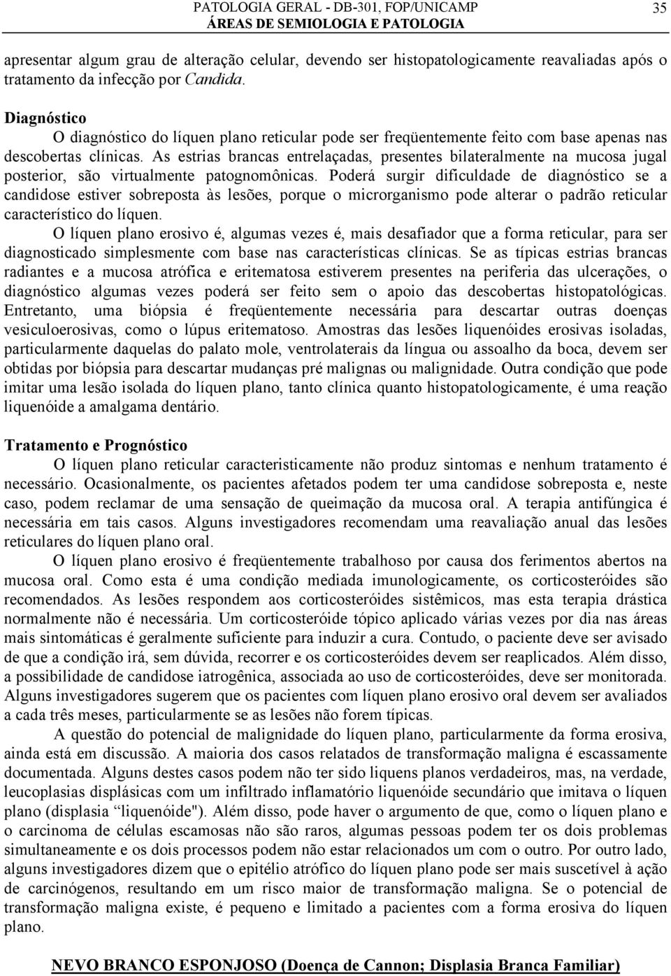 As estrias brancas entrelaçadas, presentes bilateralmente na mucosa jugal posterior, são virtualmente patognomônicas.