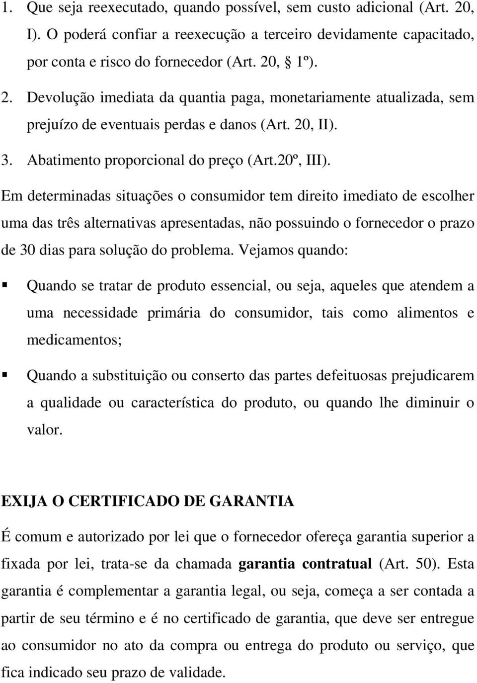 Em determinadas situações o consumidor tem direito imediato de escolher uma das três alternativas apresentadas, não possuindo o fornecedor o prazo de 30 dias para solução do problema.