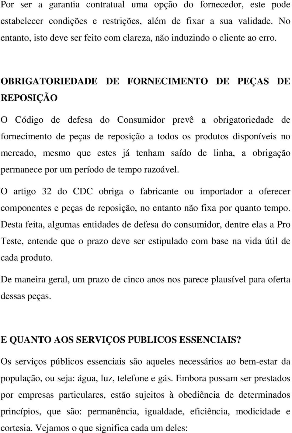 OBRIGATORIEDADE DE FORNECIMENTO DE PEÇAS DE REPOSIÇÃO O Código de defesa do Consumidor prevê a obrigatoriedade de fornecimento de peças de reposição a todos os produtos disponíveis no mercado, mesmo