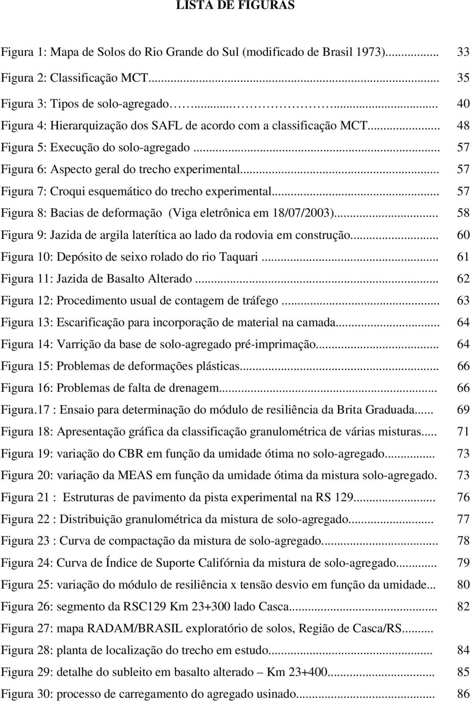 .. 57 Figura 7: Croqui esquemático do trecho experimental... 57 Figura 8: Bacias de deformação (Viga eletrônica em 18/07/2003).