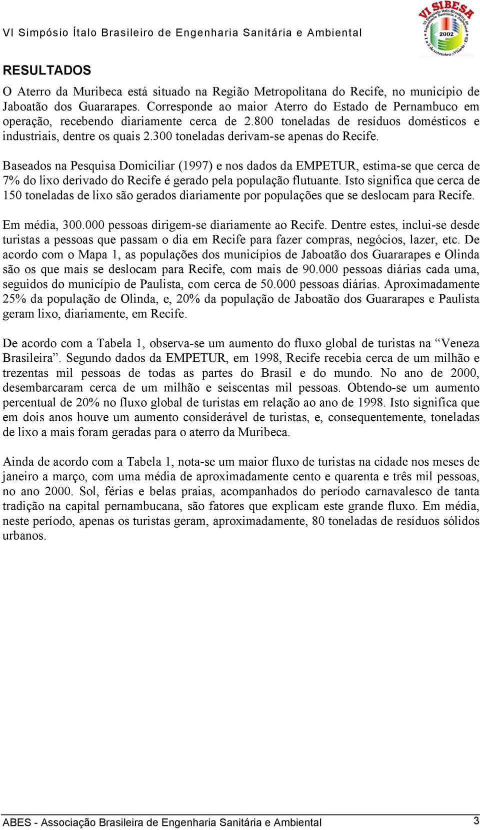 300 toneladas derivam-se apenas do Recife. Baseados na Pesquisa Domiciliar (1997) e nos dados da EMPETUR, estima-se que cerca de 7% do lixo derivado do Recife é gerado pela população flutuante.