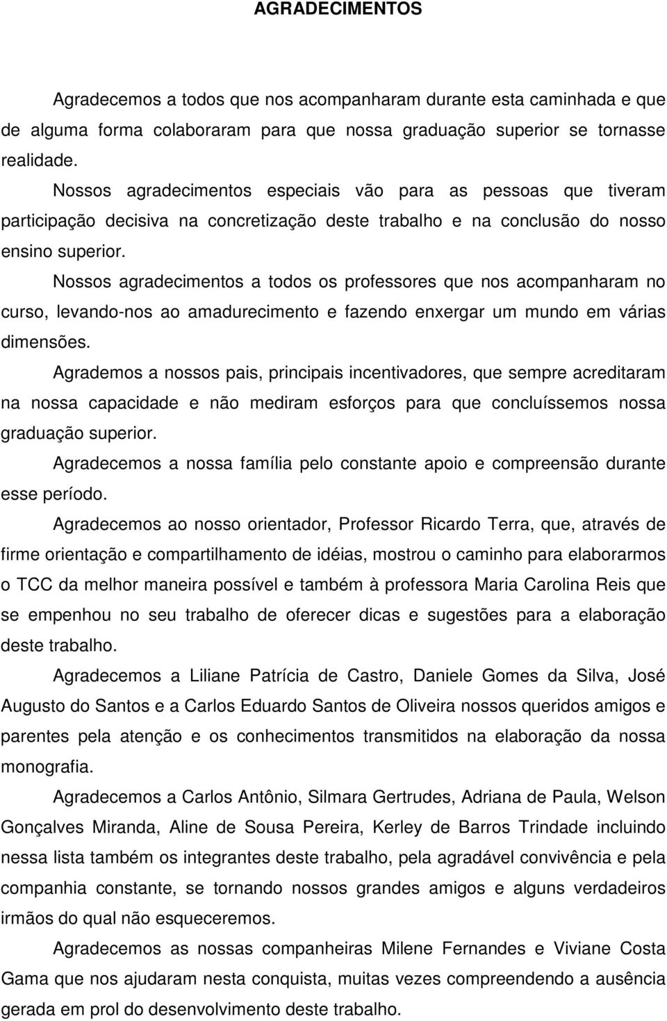 Nossos agradecimentos a todos os professores que nos acompanharam no curso, levando-nos ao amadurecimento e fazendo enxergar um mundo em várias dimensões.