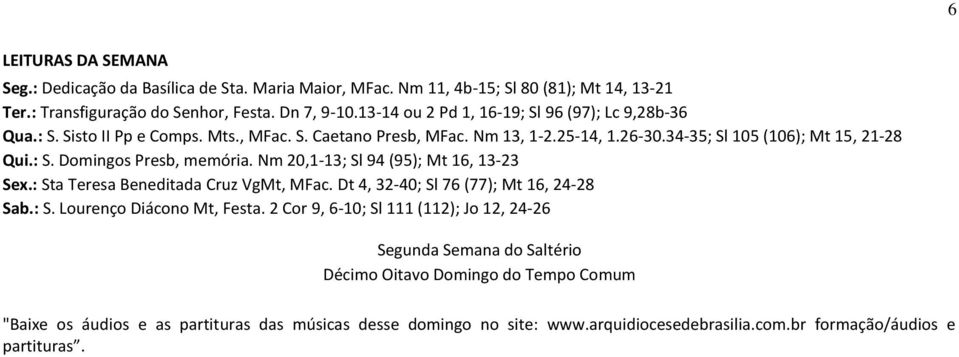 Nm 20,1-13; Sl 94 (95); Mt 16, 13-23 Sex.: Sta Teresa Beneditada Cruz VgMt, MFac. Dt 4, 32-40; Sl 76 (77); Mt 16, 24-28 Sab.: S. Lourenço Diácono Mt, Festa.